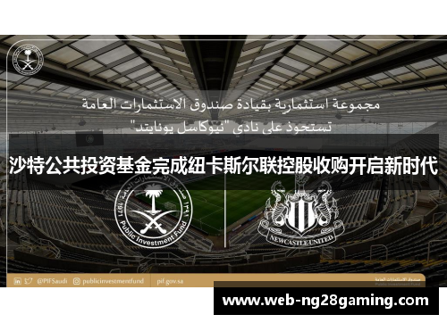沙特公共投资基金完成纽卡斯尔联控股收购开启新时代