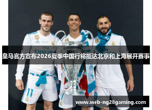 皇马官方宣布2026夏季中国行将抵达北京和上海展开赛事 皇马官方宣布2026夏季中国行将抵达北京和上海展开赛事