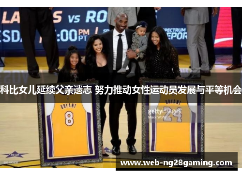 科比女儿延续父亲遗志 努力推动女性运动员发展与平等机会