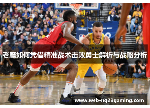 老鹰如何凭借精准战术击败勇士解析与战略分析