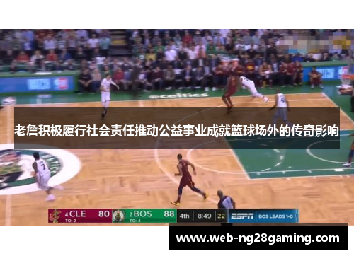 老詹积极履行社会责任推动公益事业成就篮球场外的传奇影响