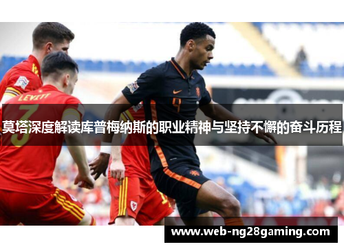 莫塔深度解读库普梅纳斯的职业精神与坚持不懈的奋斗历程