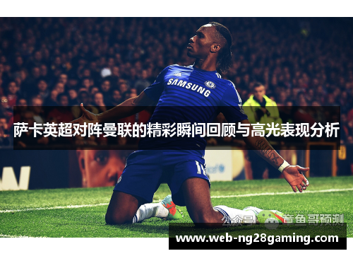 萨卡英超对阵曼联的精彩瞬间回顾与高光表现分析