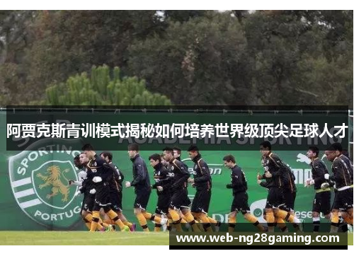 阿贾克斯青训模式揭秘如何培养世界级顶尖足球人才