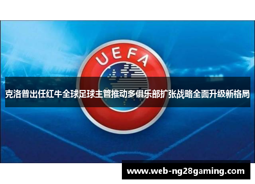克洛普出任红牛全球足球主管推动多俱乐部扩张战略全面升级新格局
